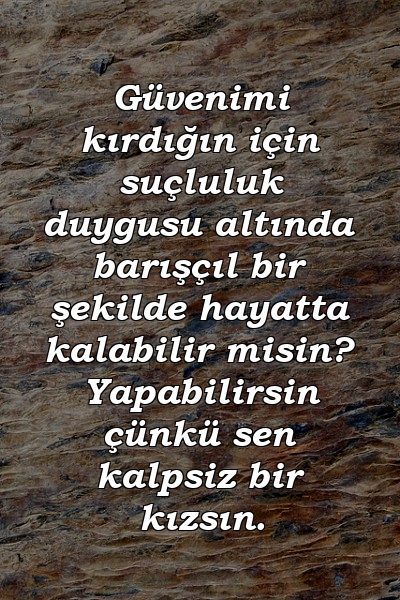 Güvenimi kırdığın için suçluluk duygusu altında barışçıl bir şekilde hayatta kalabilir misin? Yapabilirsin çünkü sen kalpsiz bir kızsın.