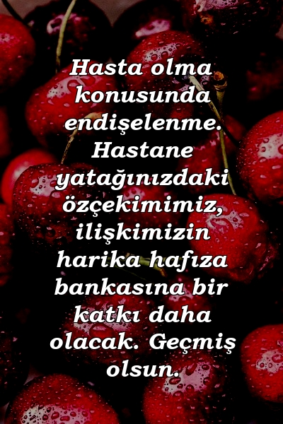 Hasta olma konusunda endişelenme. Hastane yatağınızdaki özçekimimiz, ilişkimizin harika hafıza bankasına bir katkı daha olacak. Geçmiş olsun.