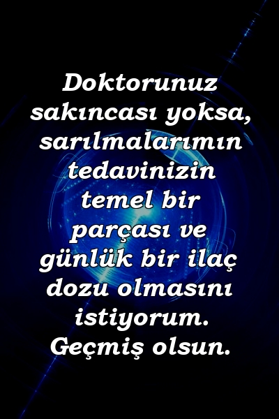 Doktorunuz sakıncası yoksa, sarılmalarımın tedavinizin temel bir parçası ve günlük bir ilaç dozu olmasını istiyorum. Geçmiş olsun.