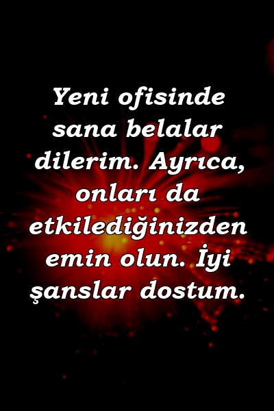 Yeni ofisinde sana belalar dilerim. Ayrıca, onları da etkilediğinizden emin olun. İyi şanslar dostum.