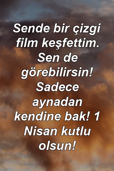 Sende bir çizgi film keşfettim. Sen de görebilirsin! Sadece aynadan kendine bak! 1 Nisan kutlu olsun!