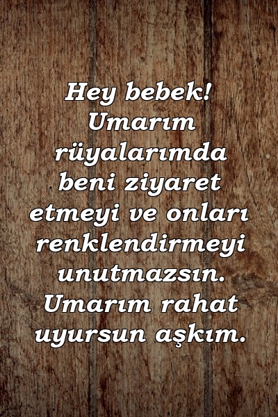 Hey bebek! Umarım rüyalarımda beni ziyaret etmeyi ve onları renklendirmeyi unutmazsın. Umarım rahat uyursun aşkım.