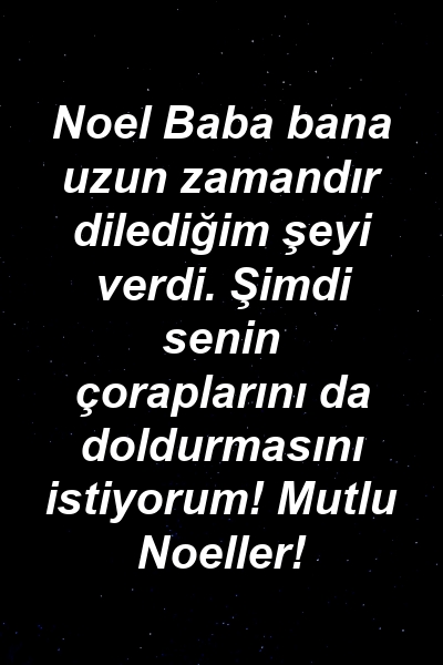 Noel Baba bana uzun zamandır dilediğim şeyi verdi. Şimdi senin çoraplarını da doldurmasını istiyorum! Mutlu Noeller!