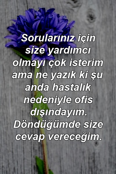 Sorularınız için size yardımcı olmayı çok isterim ama ne yazık ki şu anda hastalık nedeniyle ofis dışındayım. Döndüğümde size cevap vereceğim.